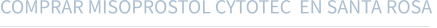 COMPRAR MISOPROSTOL CYTOTEC  EN SANTA ROSA